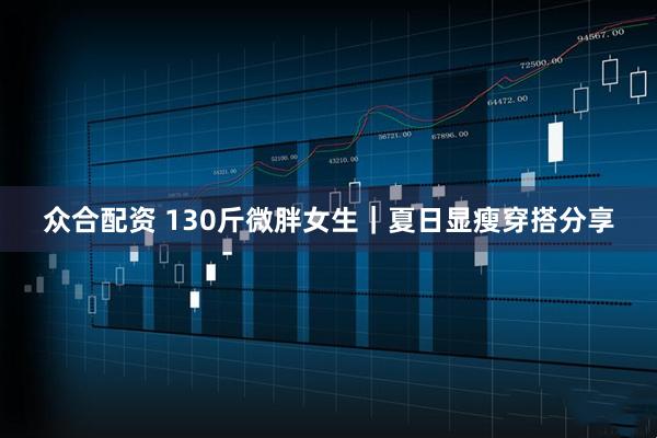 众合配资 130斤微胖女生｜夏日显瘦穿搭分享