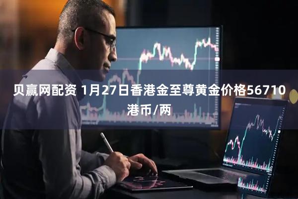 贝赢网配资 1月27日香港金至尊黄金价格56710港币/两