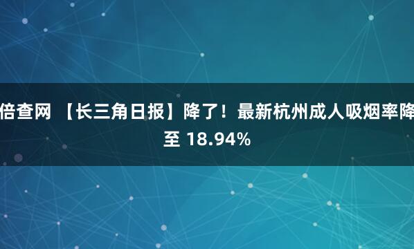 倍查网 【长三角日报】降了！最新杭州成人吸烟率降至 18.94%
